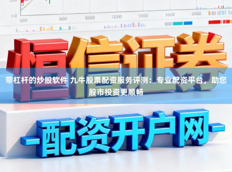 带杠杆的炒股软件 九牛股票配资服务评测：专业配资平台，助您股市投资更顺畅