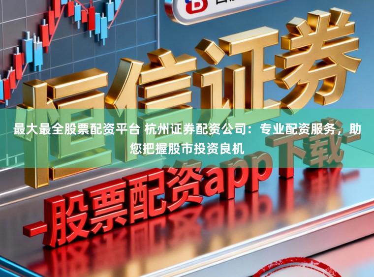最大最全股票配资平台 杭州证券配资公司：专业配资服务，助您把握股市投资良机