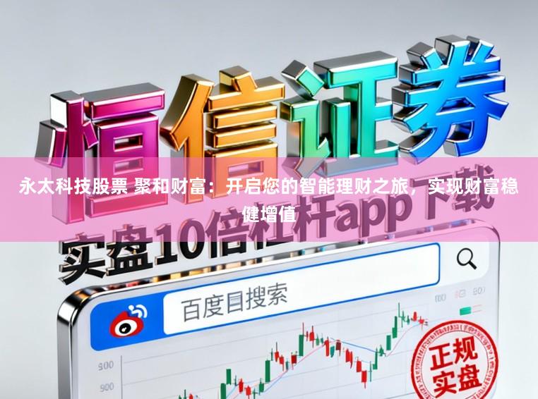 永太科技股票 聚和财富:开启您的智能理财之旅,实现财富稳健增值