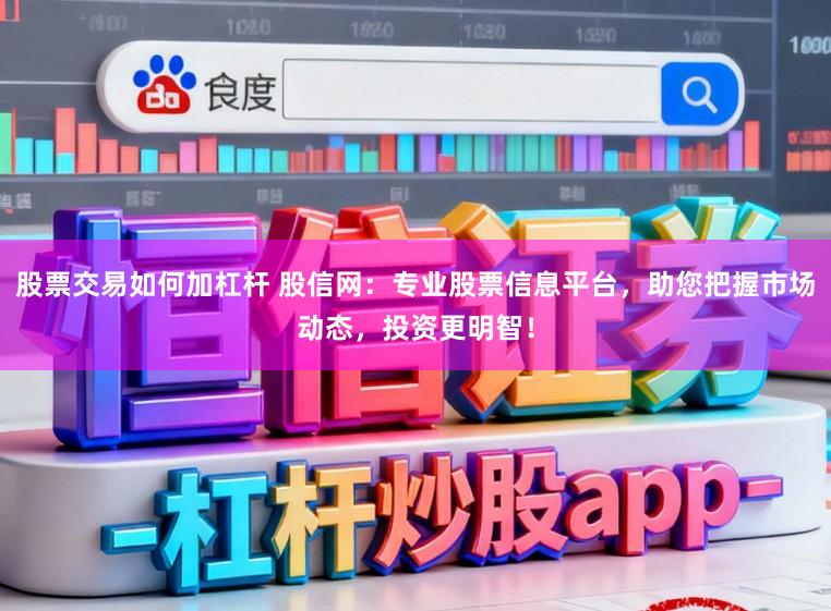 股票交易如何加杠杆 股信网：专业股票信息平台，助您把握市场动态，投资更明智！
