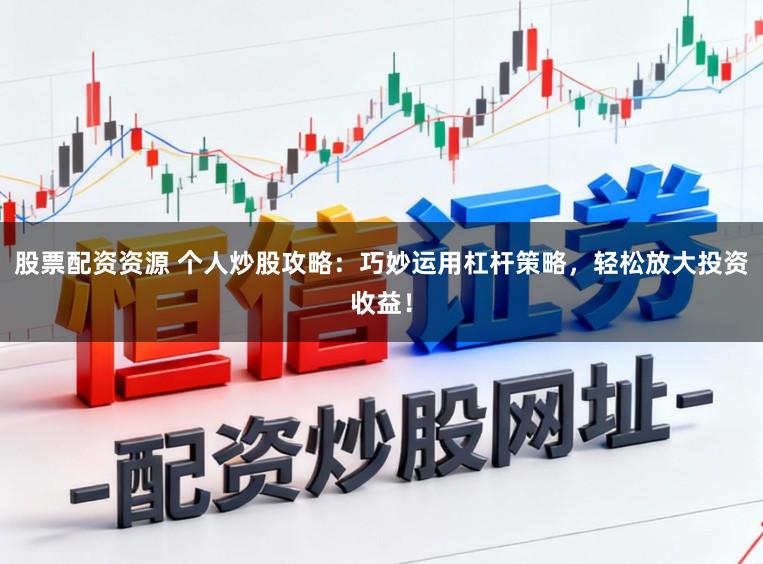 股票配资资源 个人炒股攻略：巧妙运用杠杆策略，轻松放大投资收益！