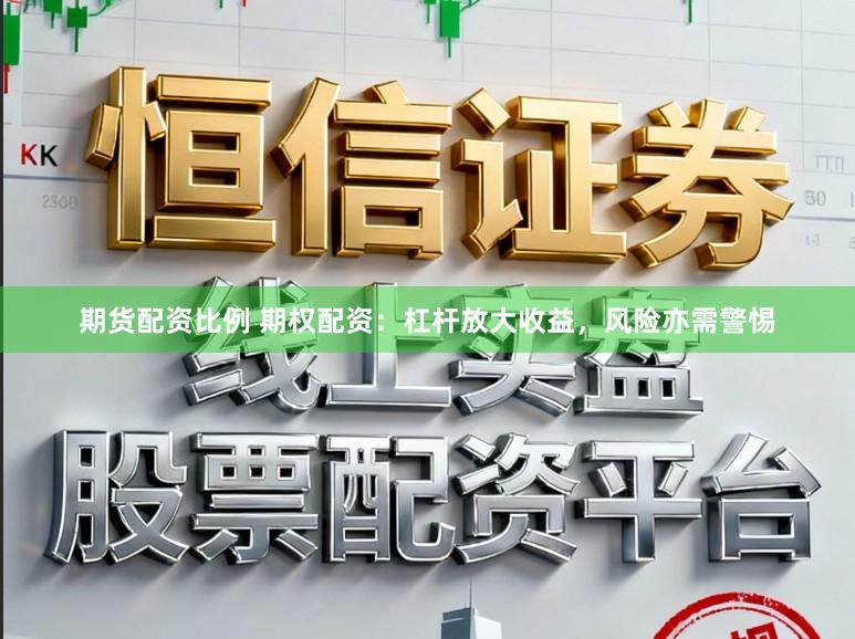 期货配资比例 期权配资：杠杆放大收益，风险亦需警惕