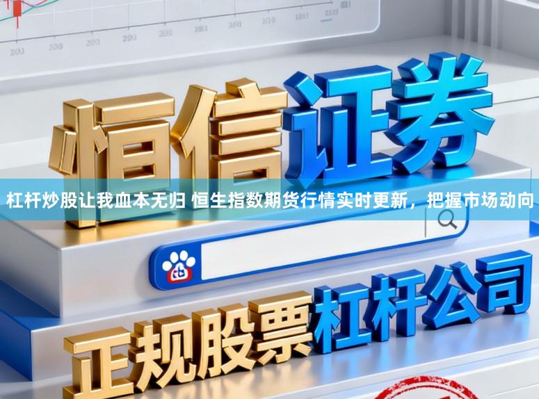杠杆炒股让我血本无归 恒生指数期货行情实时更新，把握市场动向