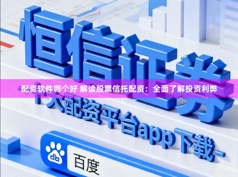 配资软件哪个好 解读股票信托配资：全面了解投资利弊