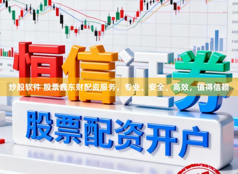 炒股软件 股票鑫东财配资服务，专业、安全、高效，值得信赖