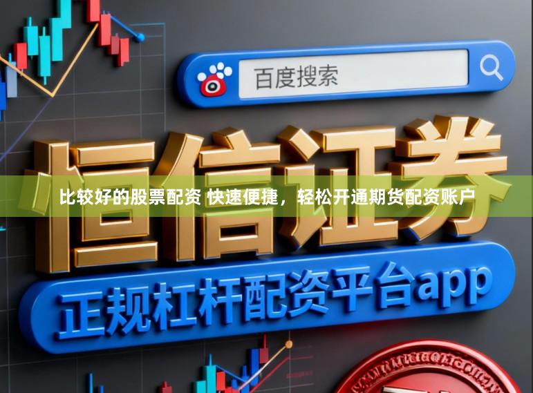比较好的股票配资 快速便捷，轻松开通期货配资账户