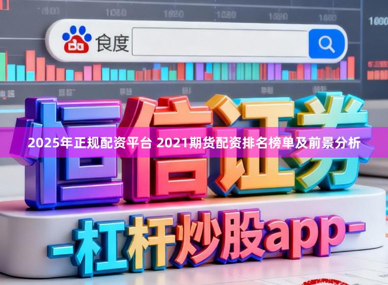 2025年正规配资平台 2021期货配资排名榜单及前景分析