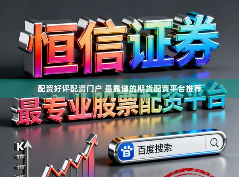 配资好评配资门户 最靠谱的期货配资平台推荐