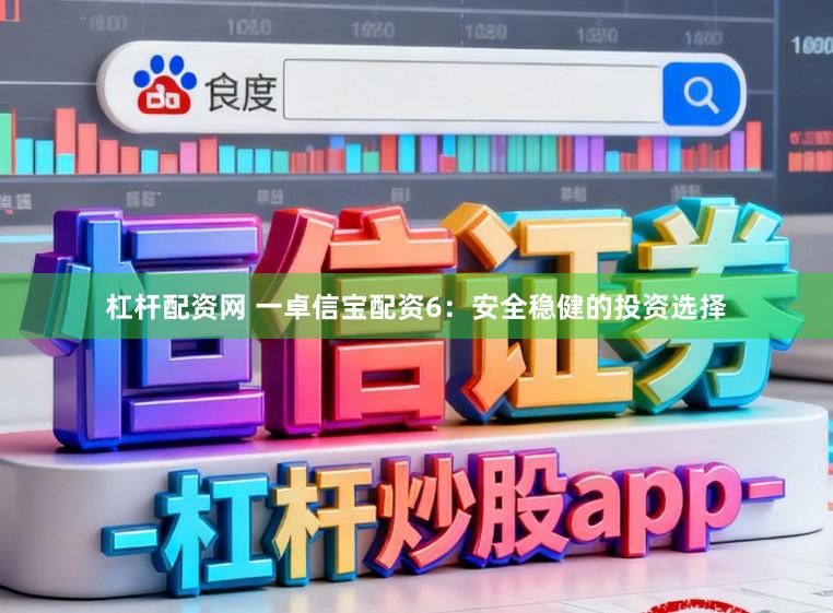 杠杆配资网 一卓信宝配资6:安全稳健的投资选择