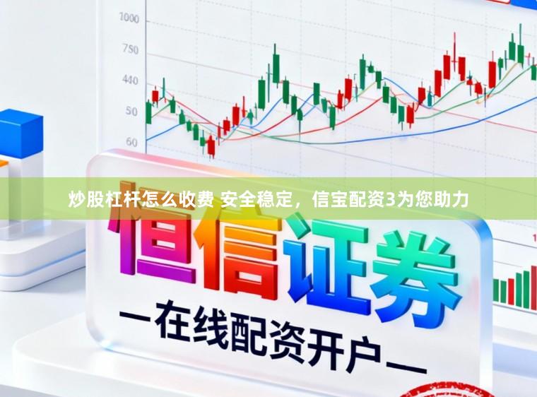 炒股杠杆怎么收费 安全稳定,信宝配资3为您助力