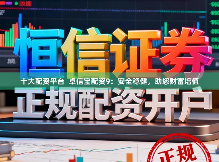 十大配资平台  卓信宝配资9：安全稳健，助您财富增值