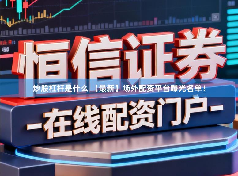 炒股杠杆是什么 【最新】场外配资平台曝光名单！