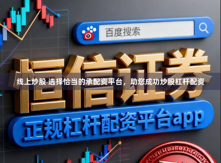 线上炒股 选择恰当的承配资平台,助您成功炒股杠杆配资