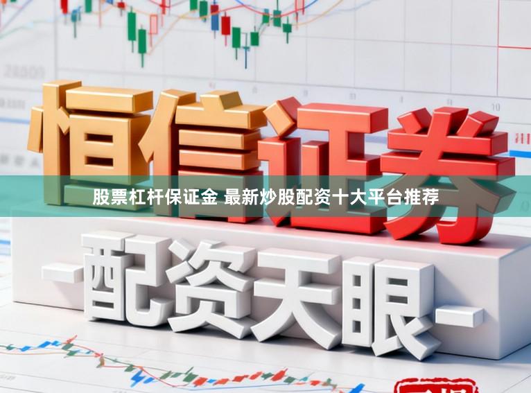 股票杠杆保证金 最新炒股配资十大平台推荐