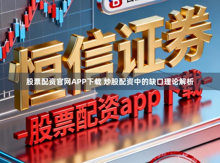 股票配资官网APP下载 炒股配资中的缺口理论解析