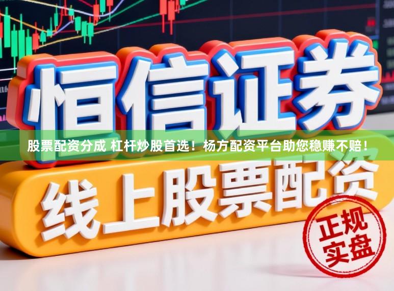 股票配资分成 杠杆炒股首选!杨方配资平台助您稳赚不赔!