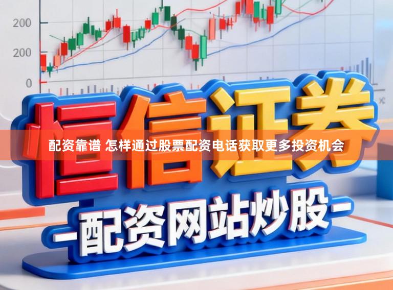 配资靠谱 怎样通过股票配资电话获取更多投资机会