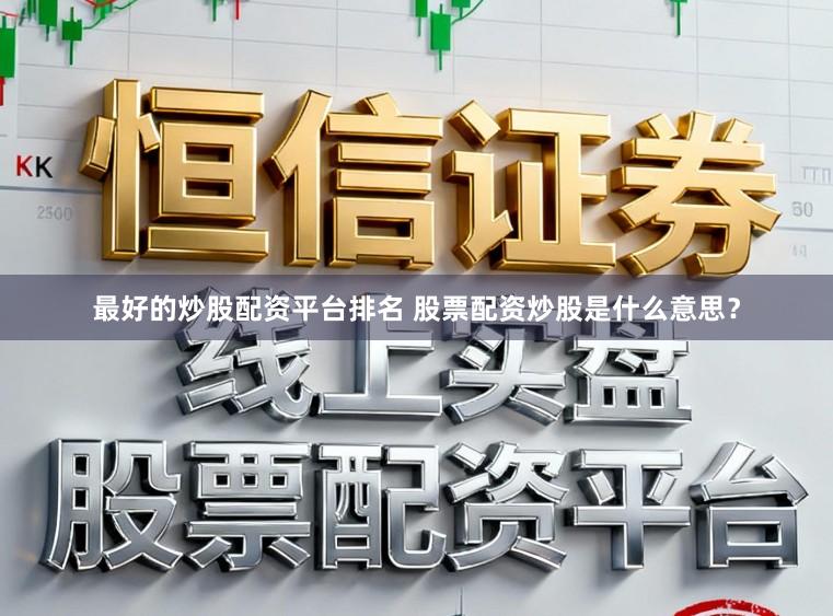 最好的炒股配资平台排名 股票配资炒股是什么意思？