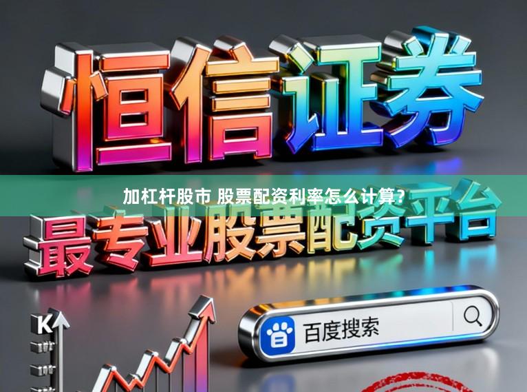 加杠杆股市 股票配资利率怎么计算?
