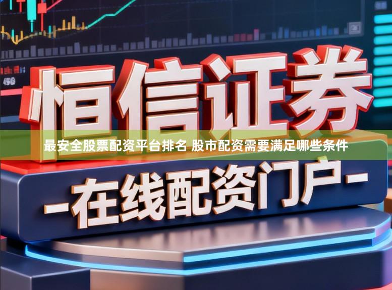 最安全股票配资平台排名 股市配资需要满足哪些条件