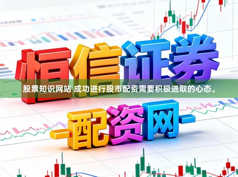 股票知识网站 成功进行股市配资需要积极进取的心态。