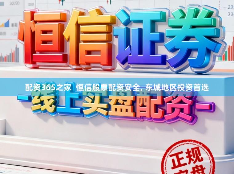 配资365之家 恒信股票配资安全, 东城地区投资首选