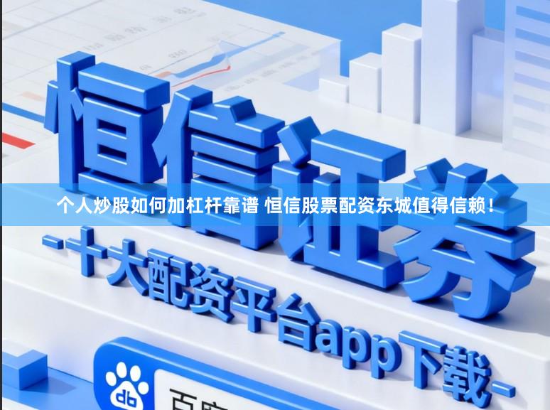 个人炒股如何加杠杆靠谱 恒信股票配资东城值得信赖!