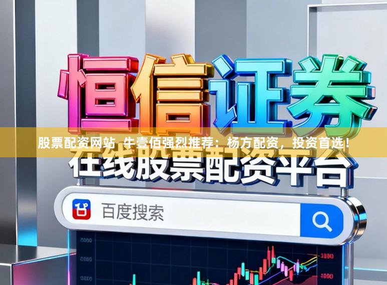股票配资网站  牛壹佰强烈推荐：杨方配资，投资首选！