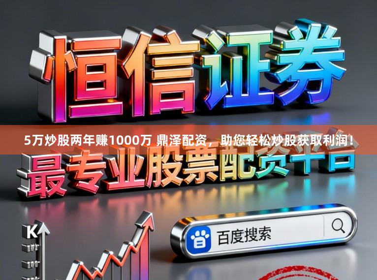 5万炒股两年赚1000万 鼎泽配资，助您轻松炒股获取利润！