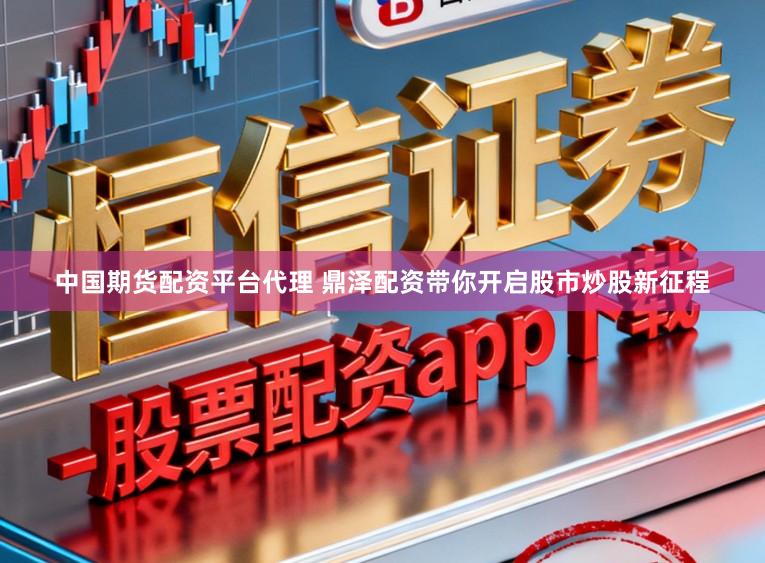 中国期货配资平台代理 鼎泽配资带你开启股市炒股新征程