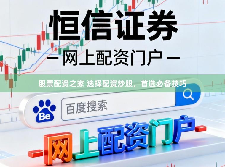 股票配资之家 选择配资炒股，首选必备技巧