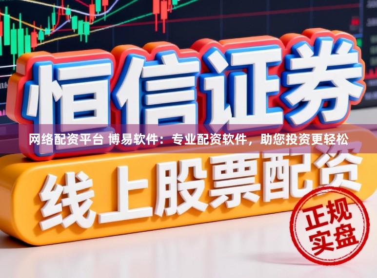 网络配资平台 博易软件：专业配资软件，助您投资更轻松