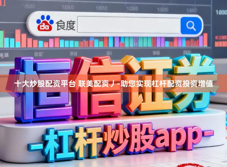 十大炒股配资平台 联美配资丿-助您实现杠杆配资投资增值