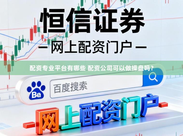 配资专业平台有哪些 配资公司可以做操盘吗？