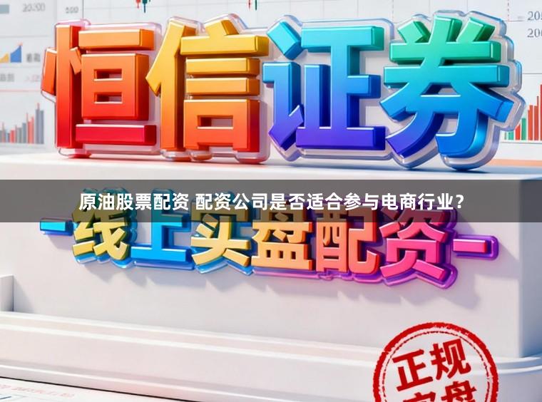 原油股票配资 配资公司是否适合参与电商行业?