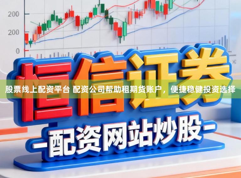 股票线上配资平台 配资公司帮助租期货账户，便捷稳健投资选择