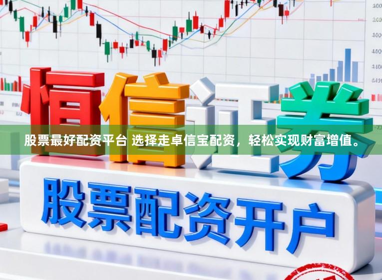 股票最好配资平台 选择走卓信宝配资，轻松实现财富增值。