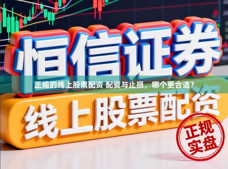 正规的线上股票配资 配资与止损，哪个更合适？