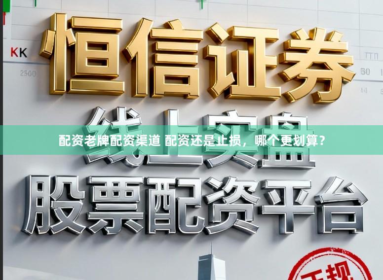配资老牌配资渠道 配资还是止损，哪个更划算？
