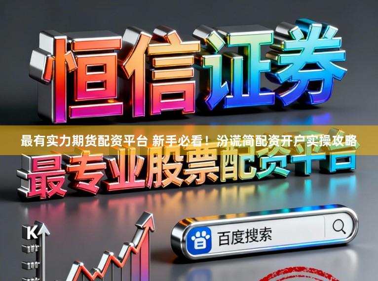 最有实力期货配资平台 新手必看!汾谎简配资开户实操攻略