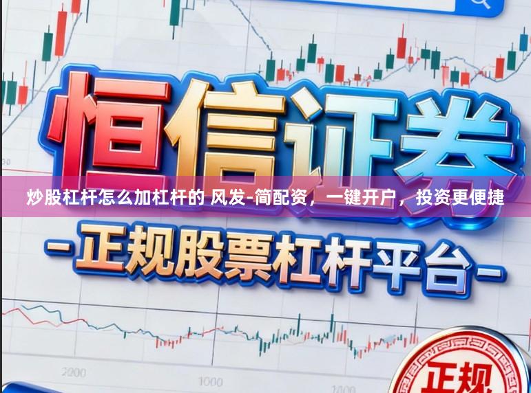 炒股杠杆怎么加杠杆的 风发-简配资，一键开户，投资更便捷