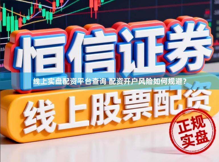 线上实盘配资平台查询 配资开户风险如何规避？