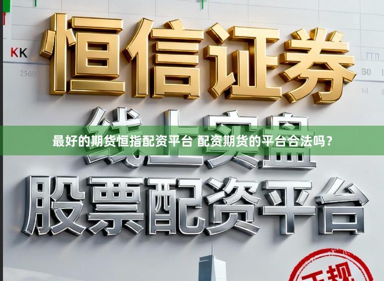 最好的期货恒指配资平台 配资期货的平台合法吗？