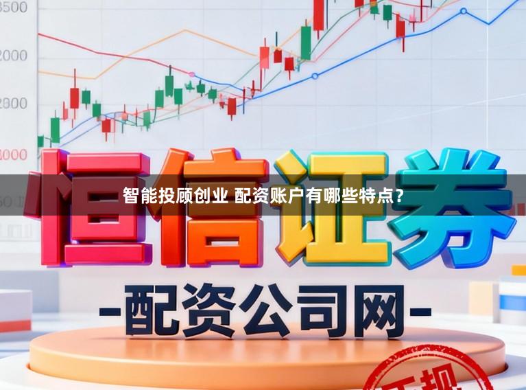 智能投顾创业 配资账户有哪些特点?