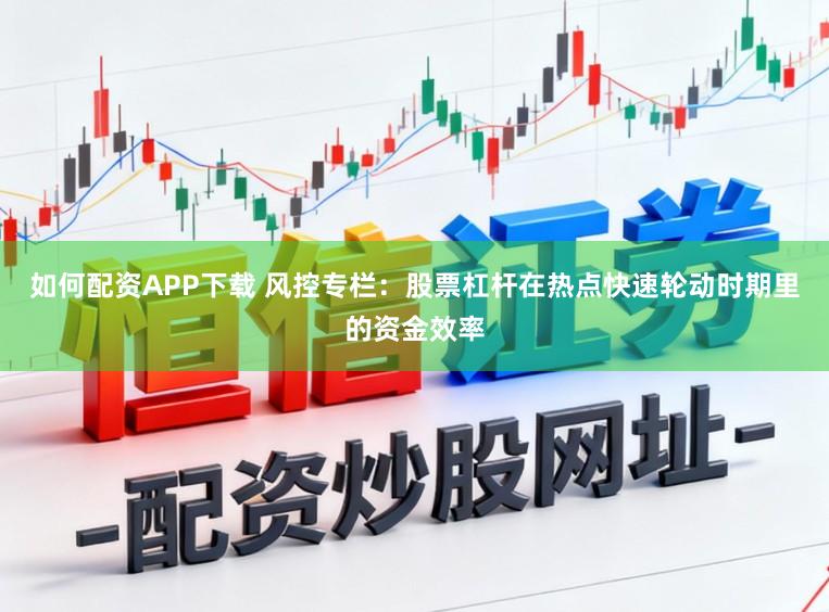 如何配资APP下载 风控专栏:股票杠杆在热点快速轮动时期里的资金效率
