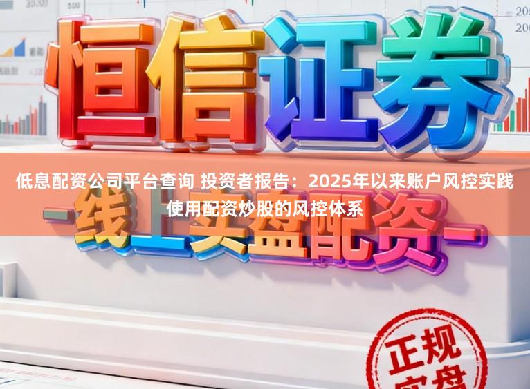 低息配资公司平台查询 投资者报告:2025年以来账户风控实践使用配资炒股的风控体系