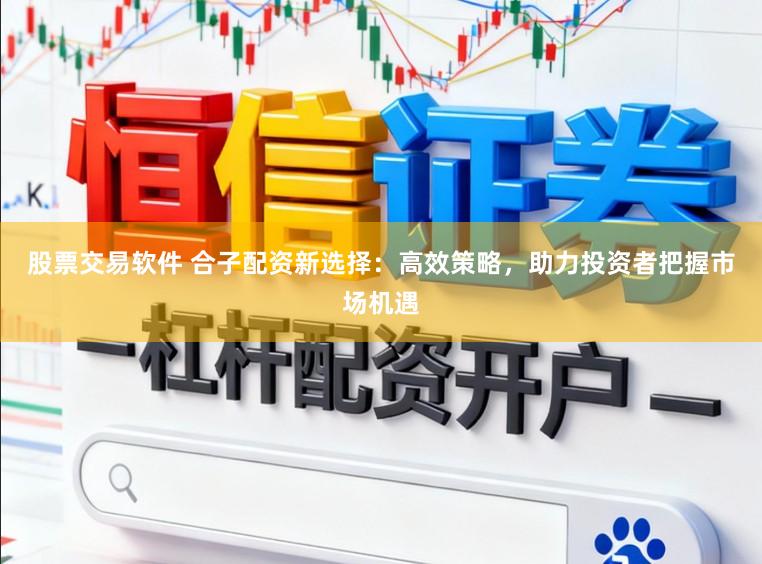 股票交易软件 合子配资新选择:高效策略,助力投资者把握市场机遇