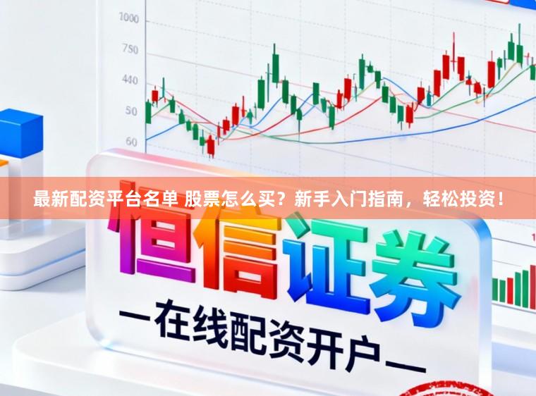 最新配资平台名单 股票怎么买？新手入门指南，轻松投资！