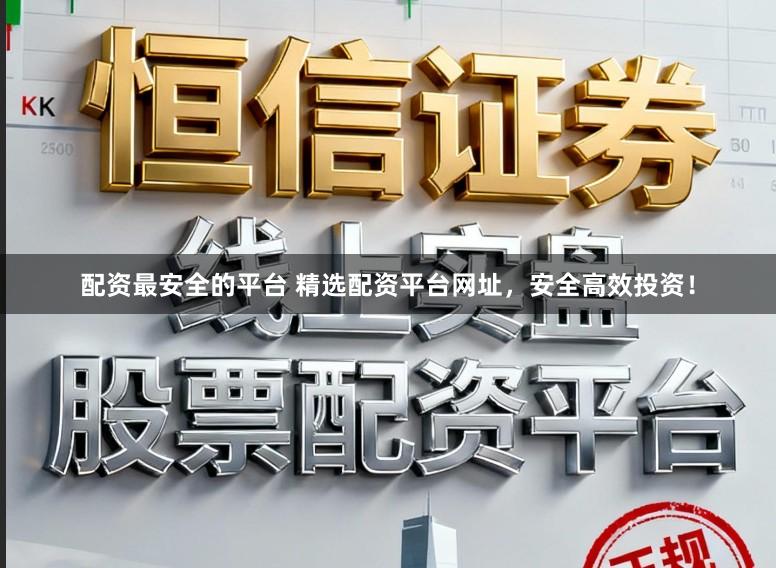 配资最安全的平台 精选配资平台网址，安全高效投资！