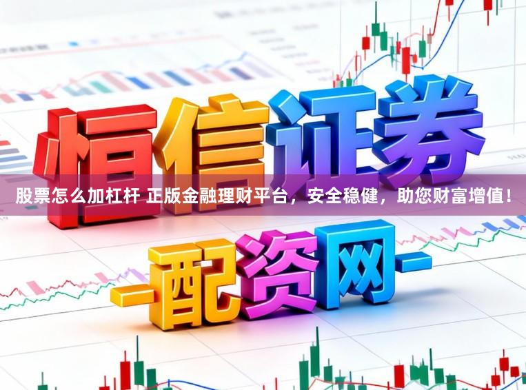 股票怎么加杠杆 正版金融理财平台，安全稳健，助您财富增值！